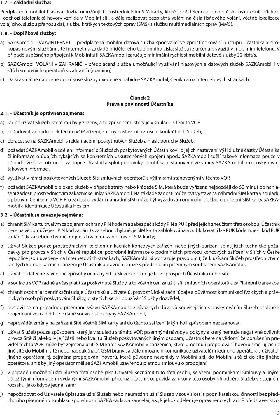 Doplňkové služby: a) SAZKAmobil DATA/INTERNET předplacená mobilní datová služba spočívající ve zprostředkování přístupu Účastníka k širokopásmovým službám sítě Internet na základě přiděleného