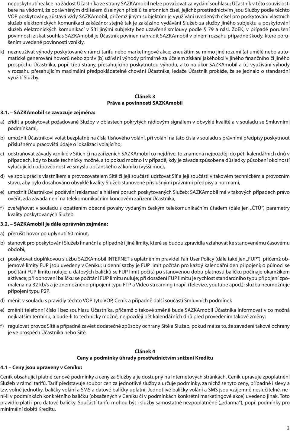 komunikací zakázáno; stejně tak je zakázáno vydávání Služeb za služby jiného subjektu a poskytování služeb elektronických komunikací v Síti jinými subjekty bez uzavřené smlouvy podle 79 a násl.