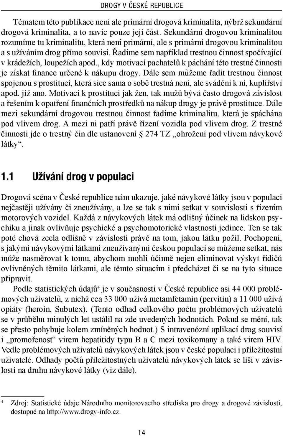 Řadíme sem například trestnou činnost spočívající v krádežích, loupežích apod., kdy motivací pachatelů k páchání této trestné činnosti je získat finance určené k nákupu drogy.