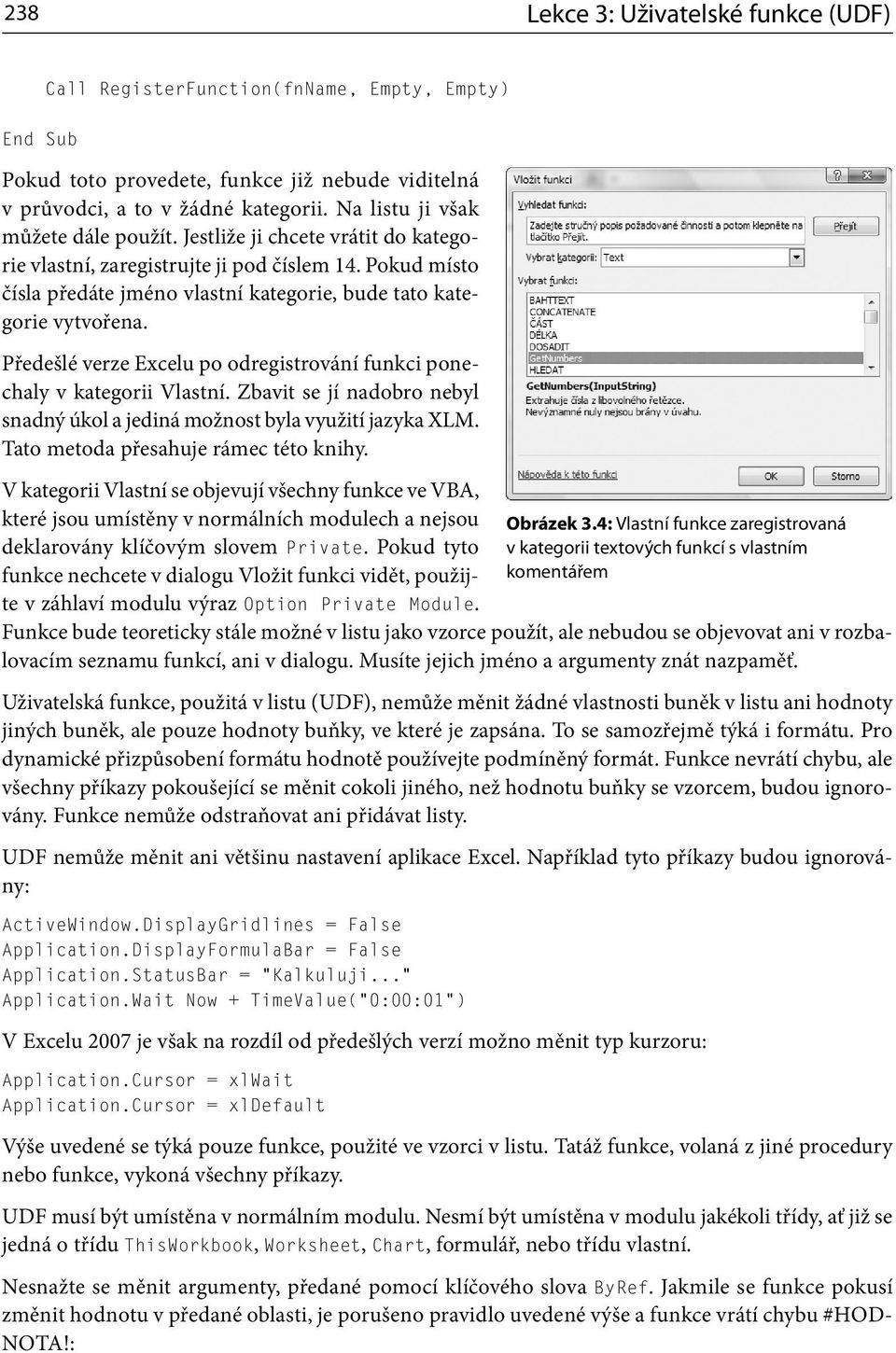 Předešlé verze Excelu po odregistrování funkci ponechaly v kategorii Vlastní. Zbavit se jí nadobro nebyl snadný úkol a jediná možnost byla využití jazyka XLM. Tato metoda přesahuje rámec této knihy.