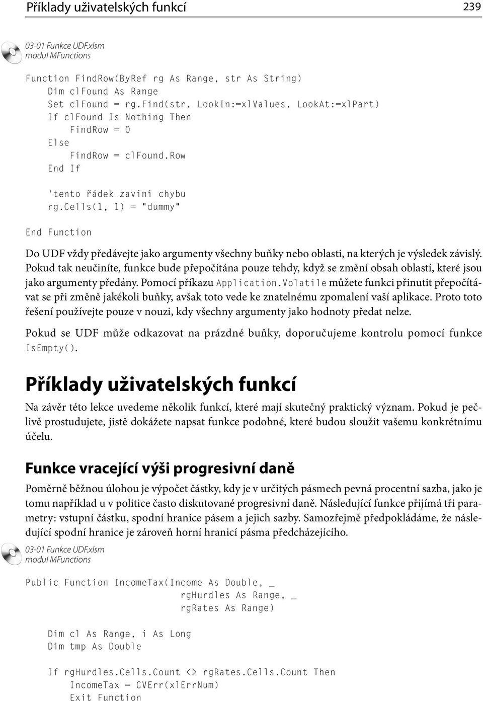 cells(1, 1) = dummy Do UDF vždy předávejte jako argumenty všechny buňky nebo oblasti, na kterých je výsledek závislý.