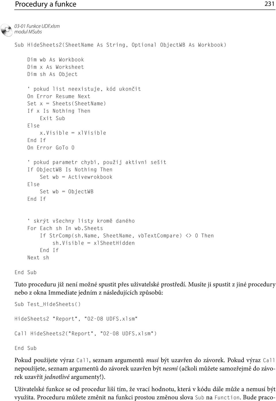 visible = xlvisible On Error GoTo 0 pokud parametr chybí, použij aktivní sešit If ObjectWB Is Nothing Then Set wb = Activewrokbook Set wb = ObjectWB skrýt všechny listy kromě daného For Each sh In wb.