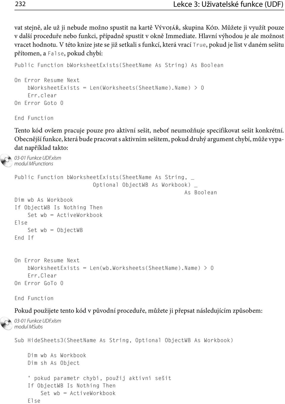 V této knize jste se již setkali s funkcí, která vrací True, pokud je list v daném sešitu přítomen, a False, pokud chybí: Public Function bworksheetexists(sheetname As String) As Boolean On Error