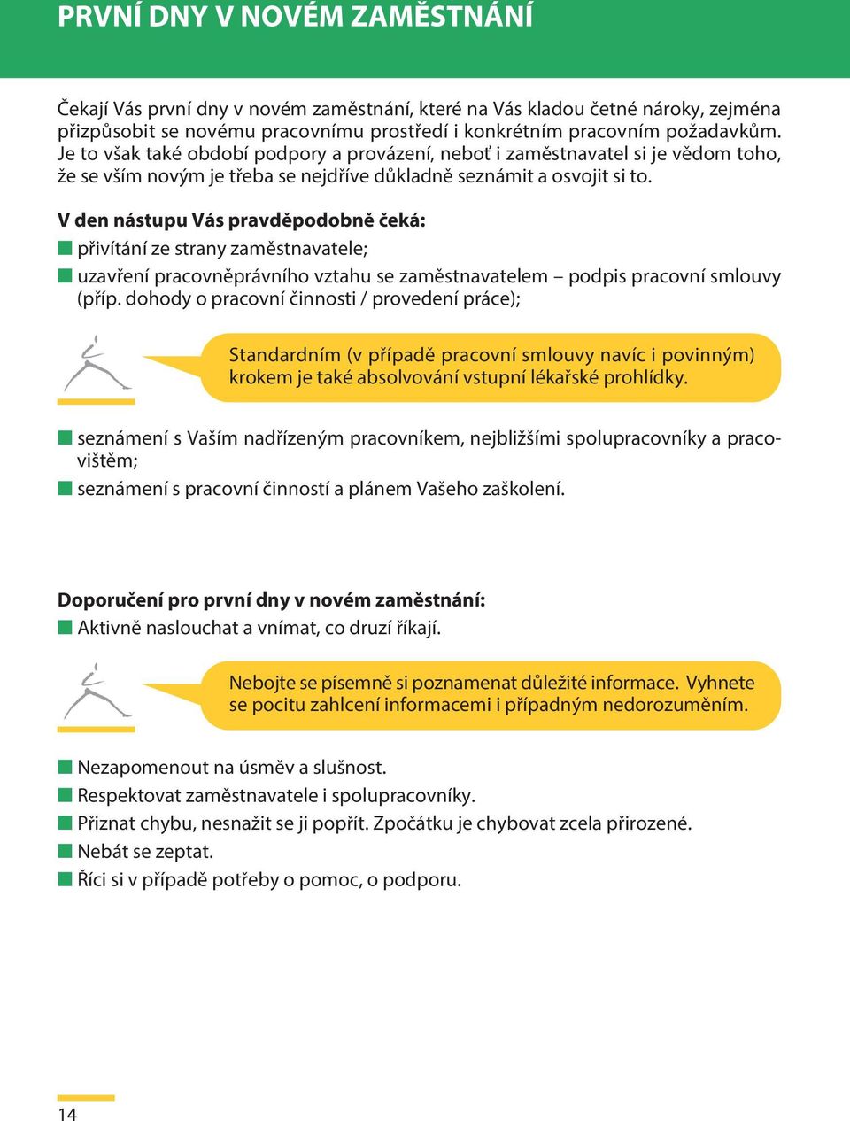 V den nástupu Vás pravděpodobně čeká: přivítání ze strany zaměstnavatele; uzavření pracovněprávního vztahu se zaměstnavatelem podpis pracovní smlouvy (příp.