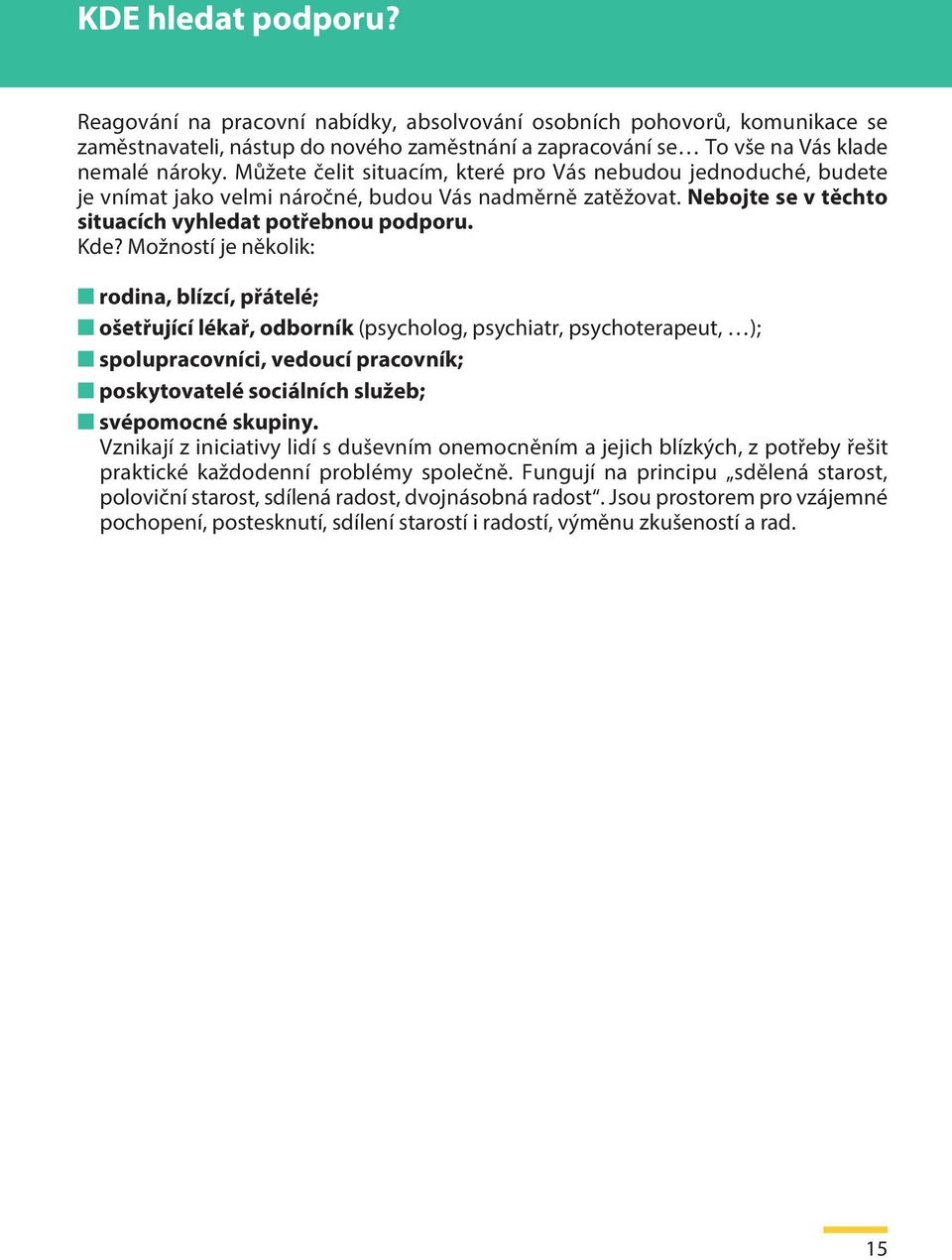 Možností je několik: rodina, blízcí, přátelé; ošetřující lékař, odborník (psycholog, psychiatr, psychoterapeut, ); spolupracovníci, vedoucí pracovník; poskytovatelé sociálních služeb; svépomocné