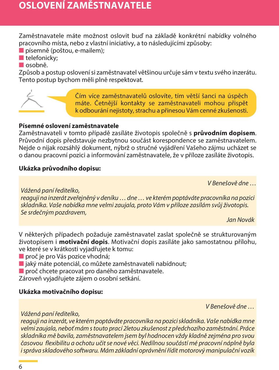 Písemné oslovení zaměstnavatele Zaměstnavateli v tomto případě zasíláte životopis společně s průvodním dopisem. Průvodní dopis představuje nezbytnou součást korespondence se zaměstnavatelem.