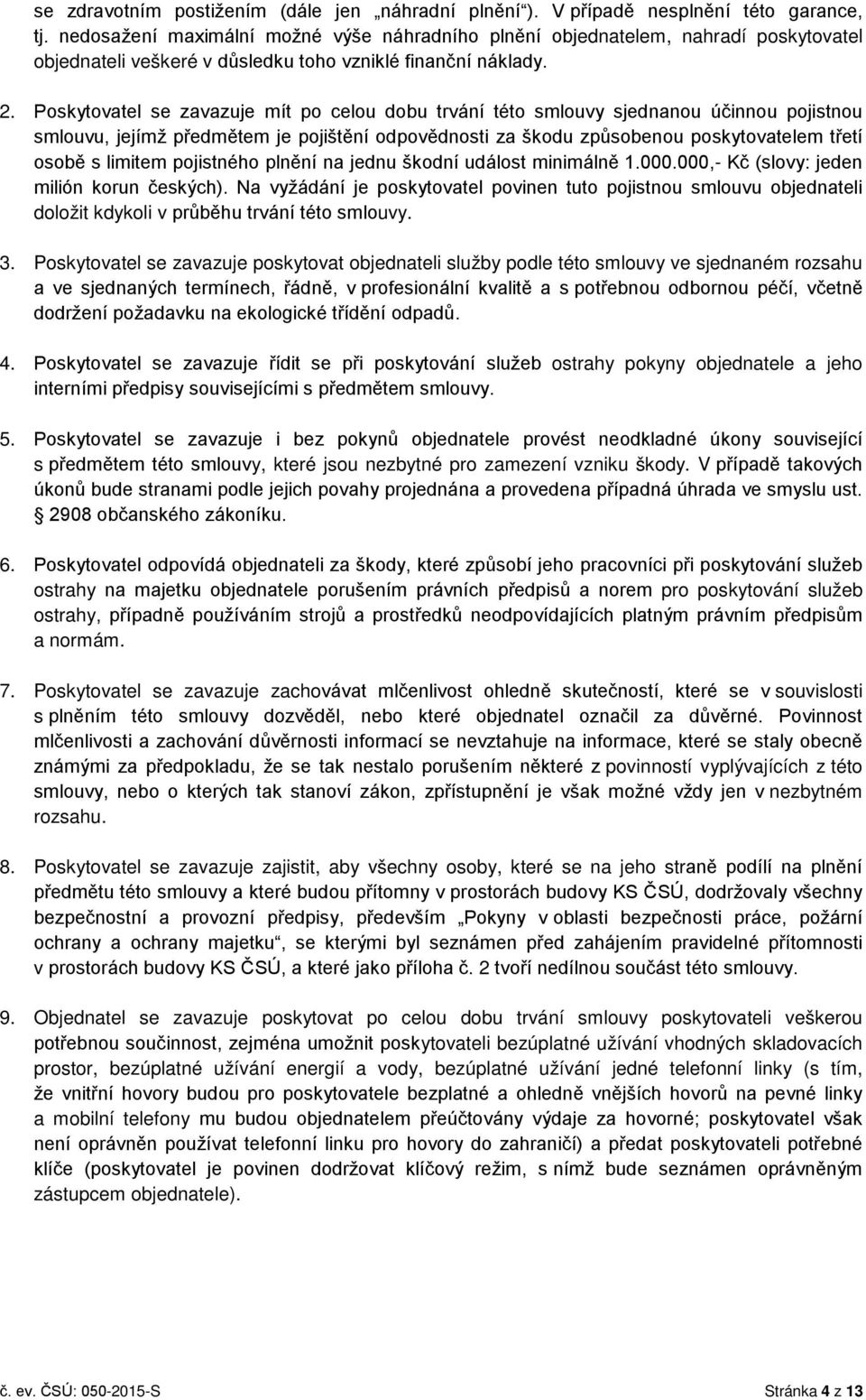 Poskytovatel se zavazuje mít po celou dobu trvání této smlouvy sjednanou účinnou pojistnou smlouvu, jejímž předmětem je pojištění odpovědnosti za škodu způsobenou poskytovatelem třetí osobě s limitem