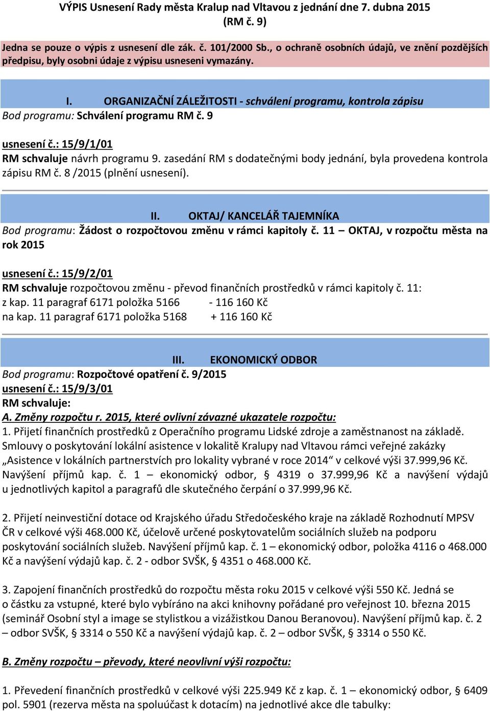 ORGANIZAČNÍ ZÁLEŽITOSTI - schválení programu, kontrola zápisu Bod programu: Schválení programu RM č. 9 usnesení č.: 15/9/1/01 RM schvaluje návrh programu 9.