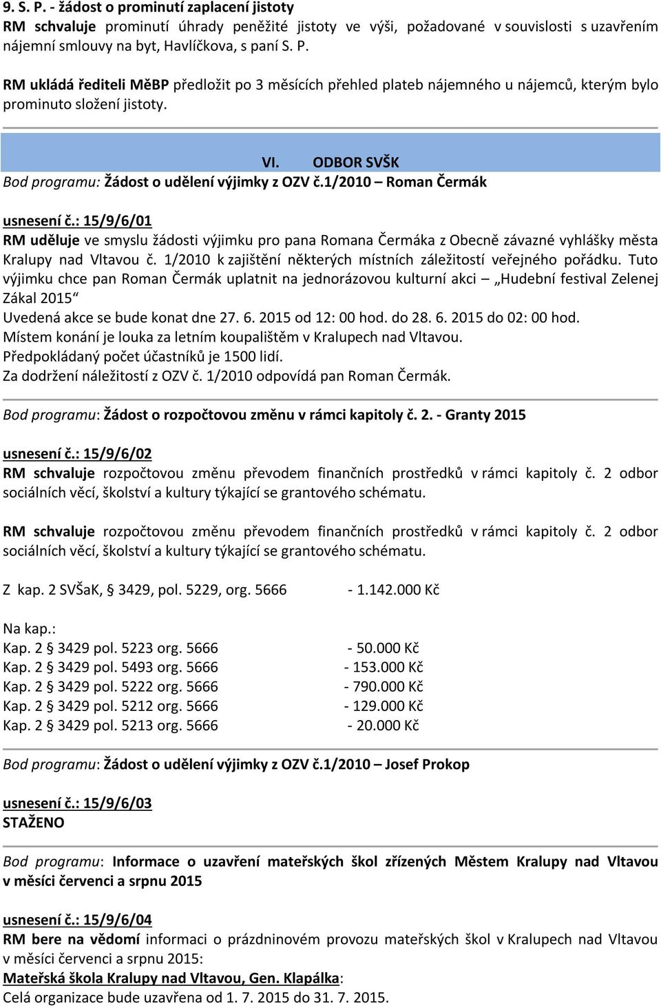 : 15/9/6/01 RM uděluje ve smyslu žádosti výjimku pro pana Romana Čermáka z Obecně závazné vyhlášky města Kralupy nad Vltavou č. 1/2010 k zajištění některých místních záležitostí veřejného pořádku.