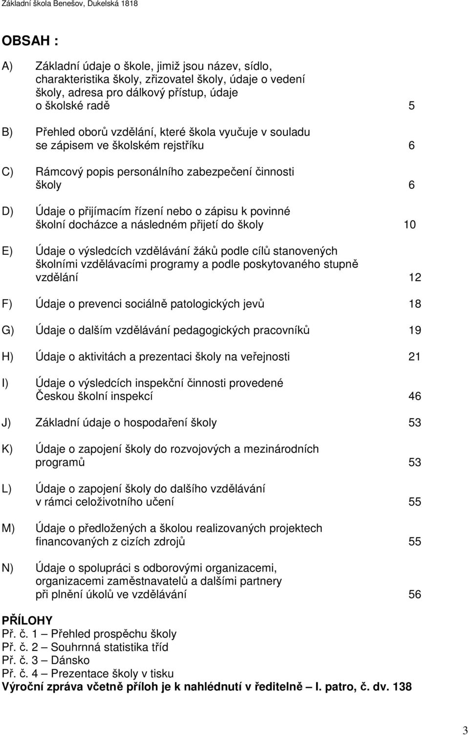 docházce a následném přijetí do školy 10 E) Údaje o výsledcích vzdělávání žáků podle cílů stanovených školními vzdělávacími programy a podle poskytovaného stupně vzdělání 12 F) Údaje o prevenci