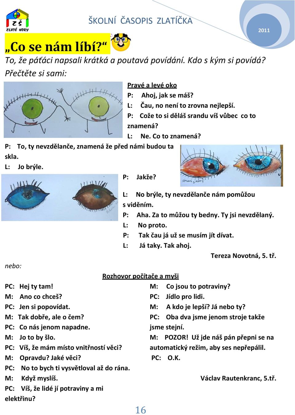 PC: Jen si popovídat. M: Tak dobře, ale o čem? PC: Co nás jenom napadne. M: Jo to by šlo. PC: Víš, že mám místo vnitřností věci? M: Opravdu? Jaké věci? PC: No to bych ti vysvětloval až do rána.