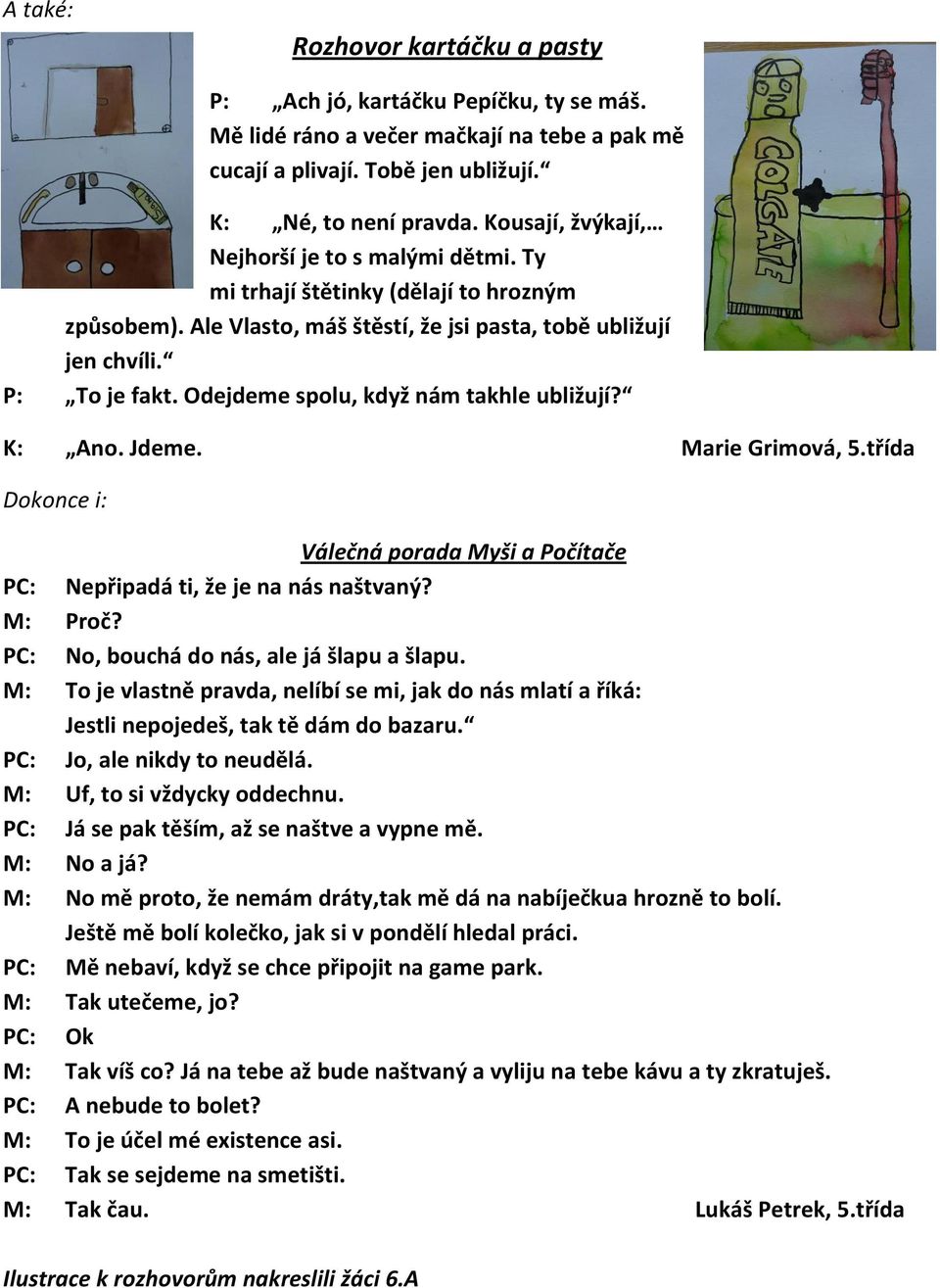 Odejdeme spolu, když nám takhle ubližují? K: Ano. Jdeme. Marie Grimová, 5.třída Dokonce i: Válečná porada Myši a Počítače PC: Nepřipadá ti, že je na nás naštvaný? M: Proč?