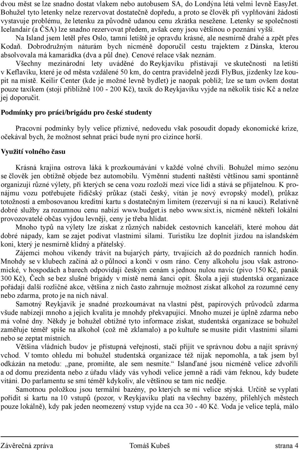 Letenky se společností Icelandair (a ČSA) lze snadno rezervovat předem, avšak ceny jsou většinou o poznání vyšší.