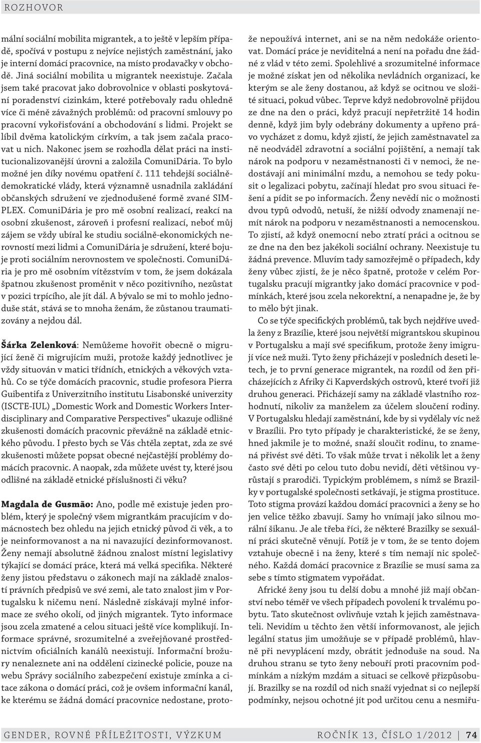 Začala jsem také pracovat jako dobrovolnice v oblasti poskytování poradenství cizinkám, které potřebovaly radu ohledně více či méně závažných problémů: od pracovní smlouvy po pracovní vykořisťování a