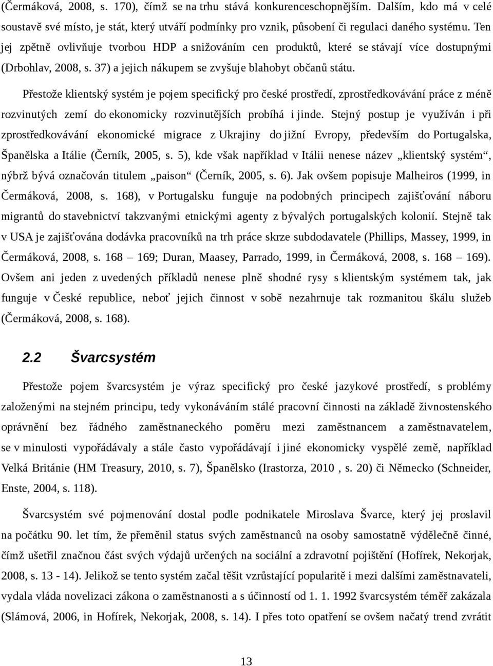 Přestože klientský systém je pojem specifický pro české prostředí, zprostředkovávání práce z méně rozvinutých zemí do ekonomicky rozvinutějších probíhá i jinde.