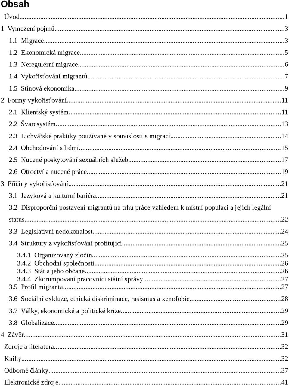 6 Otroctví a nucené práce...19 3 Příčiny vykořisťování...21 3.1 Jazyková a kulturní bariéra...21 3.2 Disproporční postavení migrantů na trhu práce vzhledem k místní populaci a jejich legální status.