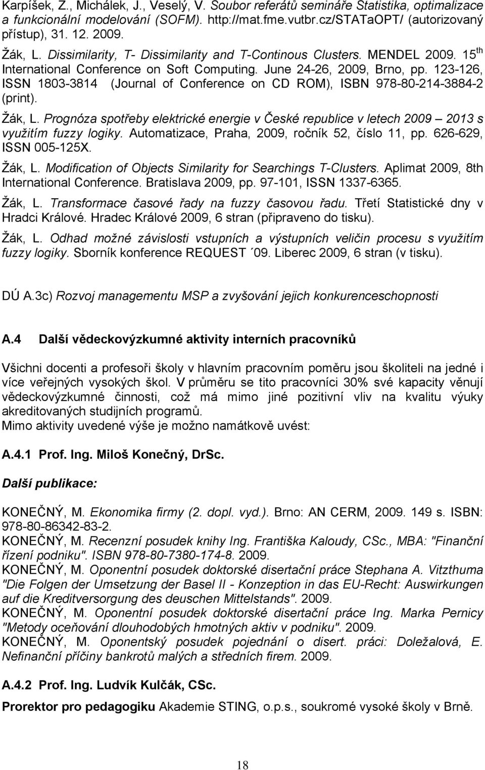 123-126, ISSN 1803-3814 (Journal of Conference on CD ROM), ISBN 978-80-214-3884-2 (print). Žák, L. Prognóza spotřeby elektrické energie v České republice v letech 2009 2013 s využitím fuzzy logiky.