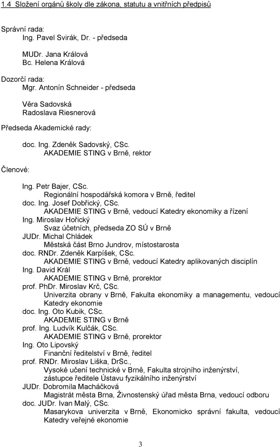 Regionální hospodářská komora v Brně, ředitel doc. Ing. Josef Dobřický, CSc. AKADEMIE STING v Brně, vedoucí Katedry ekonomiky a řízení Ing. Miroslav Hořický Svaz účetních, předseda ZO SÚ v Brně JUDr.