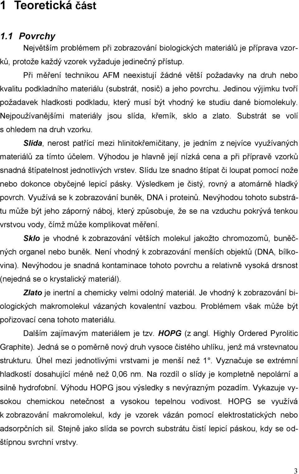 Jedinou výjimku tvoří požadavek hladkosti podkladu, který musí být vhodný ke studiu dané biomolekuly. Nejpoužívanějšími materiály jsou slída, křemík, sklo a zlato.