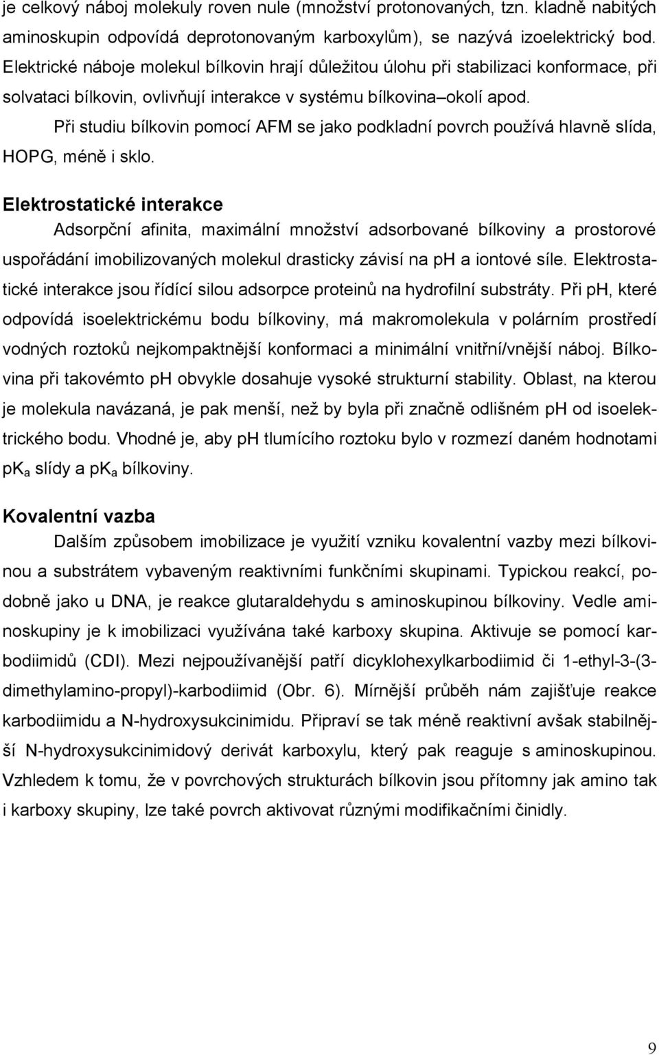 Při studiu bílkovin pomocí AFM se jako podkladní povrch používá hlavně slída, HPG, méně i sklo.