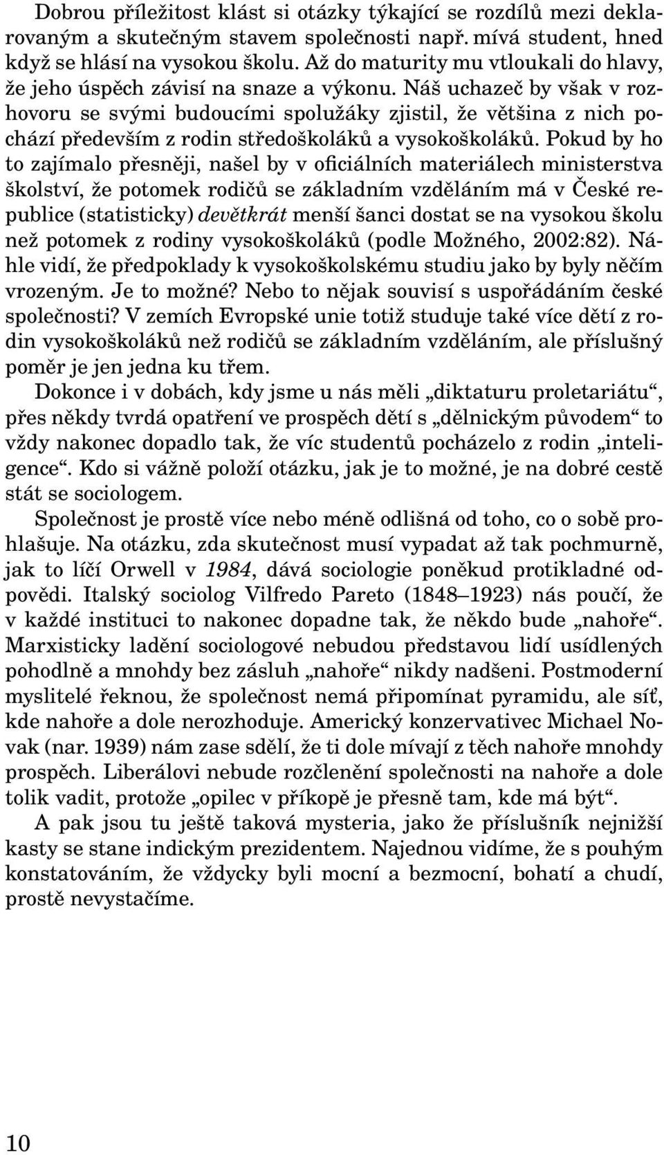 Náš uchazeč by však v rozhovoru se svými budoucími spolužáky zjistil, že většina z nich pochází především z rodin středoškoláků a vysokoškoláků.