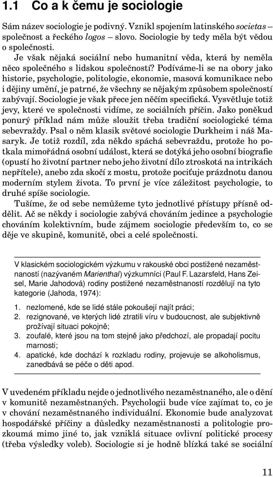 Podíváme-li se na obory jako historie, psychologie, politologie, ekonomie, masová komunikace nebo i dějiny umění, je patrné, že všechny se nějakým způsobem společností zabývají.