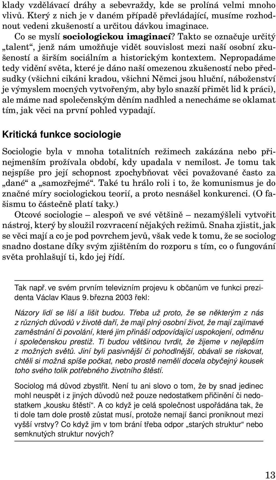 Nepropadáme tedy vidění světa, které je dáno naší omezenou zkušeností nebo předsudky (všichni cikáni kradou, všichni Němci jsou hluční, náboženství je výmyslem mocných vytvořeným, aby bylo snazší