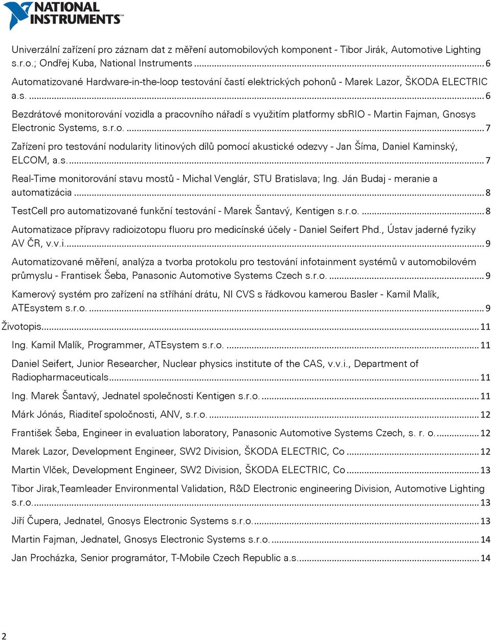 r.o.... 7 Zařízení pro testování nodularity litinových dílů pomocí akustické odezvy - Jan Šíma, Daniel Kaminský, ELCOM, a.s.... 7 Real-Time monitorování stavu mostů - Michal Venglár, STU Bratislava; Ing.