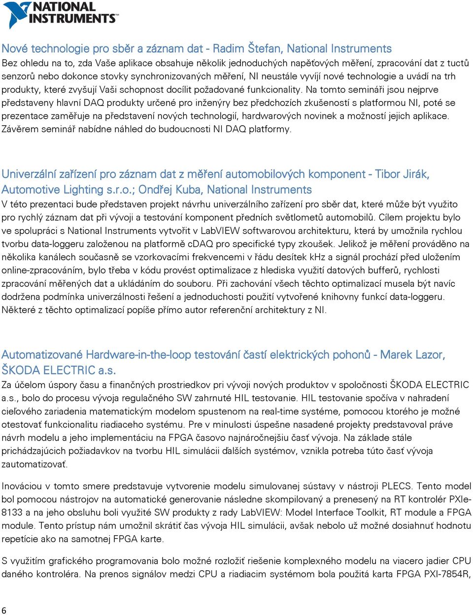 Na tomto semináři jsou nejprve představeny hlavní DAQ produkty určené pro inženýry bez předchozích zkušeností s platformou NI, poté se prezentace zaměřuje na představení nových technologií,