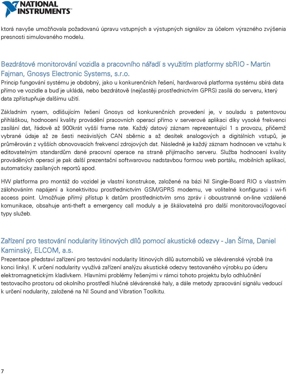 é monitorování vozidla a pracovního nářadí s využitím platformy sbrio - Martin Fajman, Gnosys Electronic Systems, s.r.o. Princip fungování systému je obdobný, jako u konkurenčních řešení, hardwarová