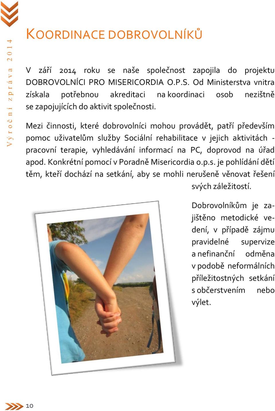 Mezi činnosti, které dobrovolníci mohou provádět, patří především pomoc uživatelům služby Sociální rehabilitace v jejich aktivitách - pracovní terapie, vyhledávání informací na PC, doprovod na úřad