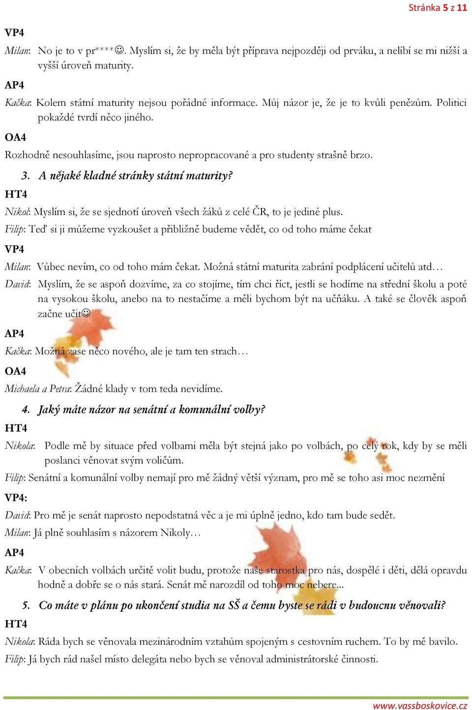 OA4 Rozhodně nesouhlasíme, jsou naprosto nepropracované a pro studenty strašně brzo. HT4 3. A nějaké kladné stránky státní maturity?