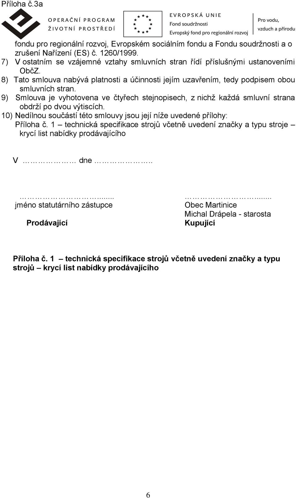 9) Smlouva je vyhotovena ve čtyřech stejnopisech, z nichž každá smluvní strana obdrží po dvou výtiscích. 10) Nedílnou součástí této smlouvy jsou její níže uvedené přílohy: Příloha č.