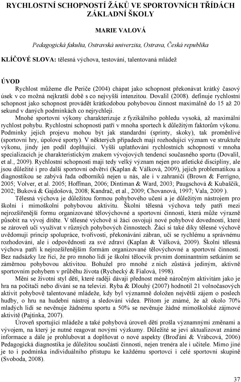 definuje rychlostní schopnost jako schopnost provádět krátkodobou pohybovou činnost maximálně do 15 až 20 sekund v daných podmínkách co nejrychleji.