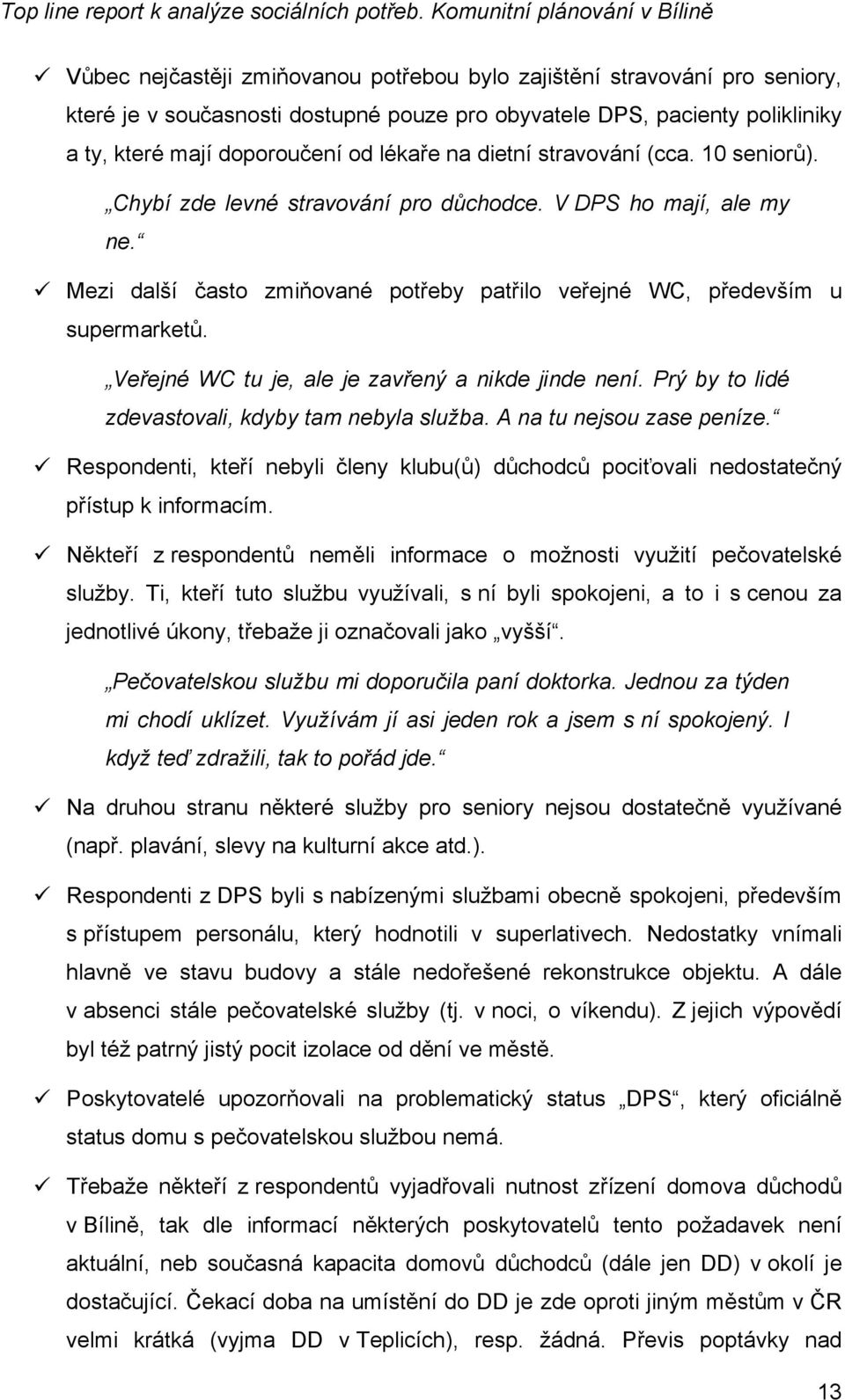 Veřejné WC tu je, ale je zavřený a nikde jinde není. Prý by to lidé zdevastovali, kdyby tam nebyla služba. A na tu nejsou zase peníze.