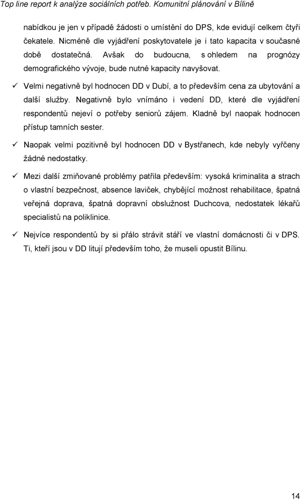 Negativně bylo vnímáno i vedení DD, které dle vyjádření respondentů nejeví o potřeby seniorů zájem. Kladně byl naopak hodnocen přístup tamních sester.