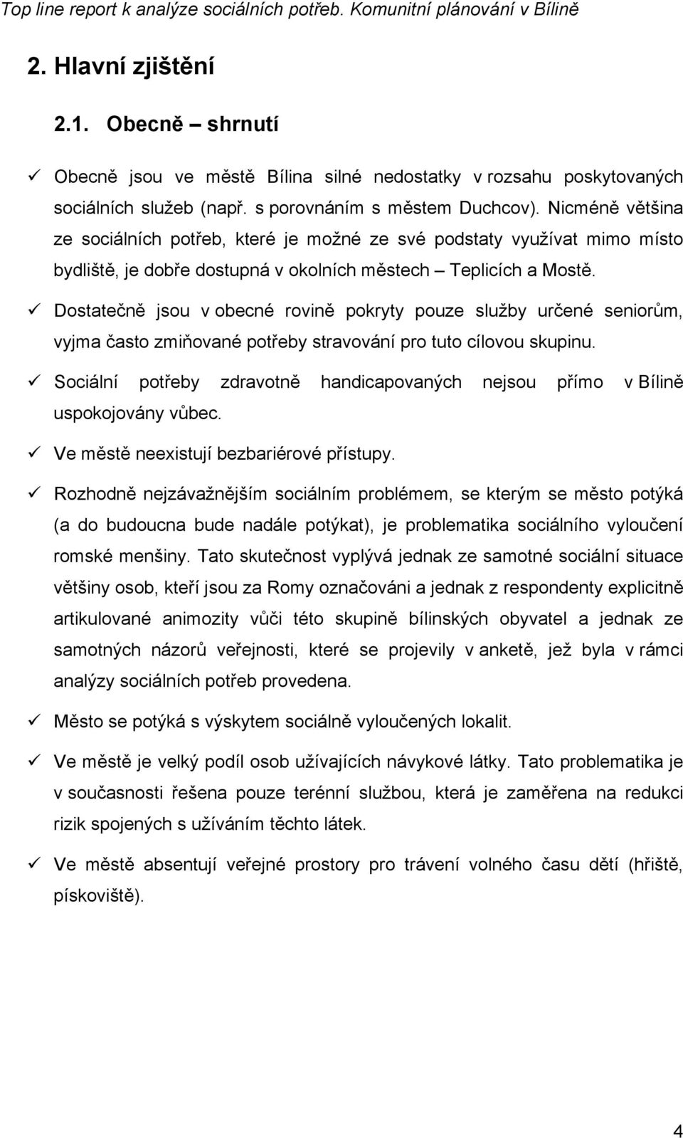 Dostatečně jsou v obecné rovině pokryty pouze služby určené seniorům, vyjma často zmiňované potřeby stravování pro tuto cílovou skupinu.