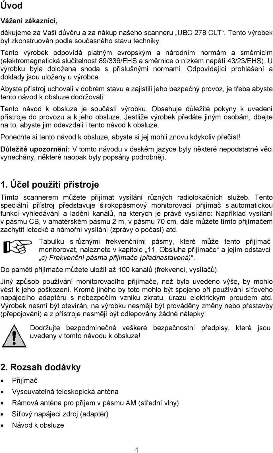 U výrobku byla doložena shoda s příslušnými normami. Odpovídající prohlášení a doklady jsou uloženy u výrobce.