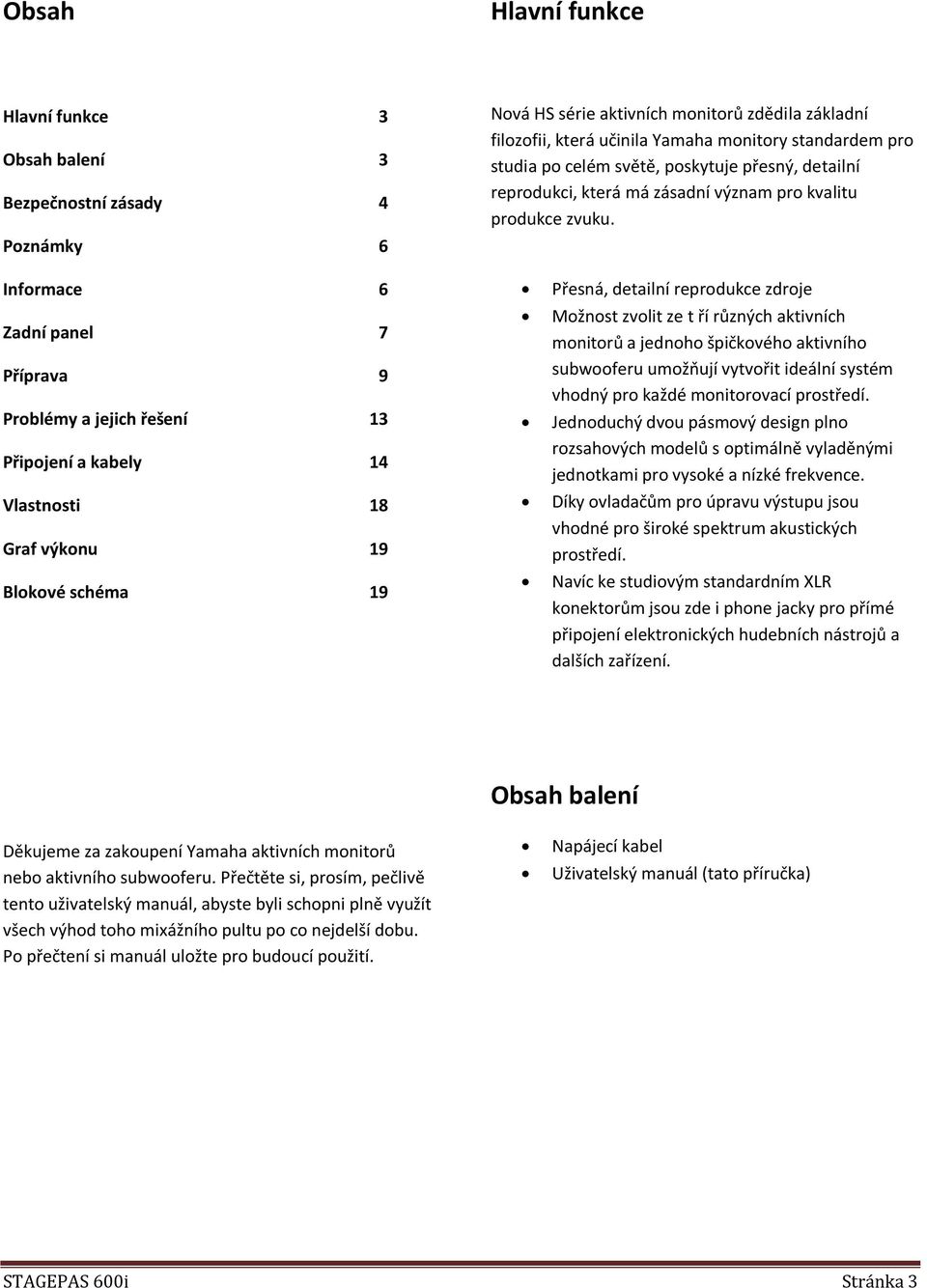 Informace 6 Zadní panel 7 Příprava 9 Problémy a jejich řešení 13 Připojení a kabely 14 Vlastnosti 18 Graf výkonu 19 Blokové schéma 19 Přesná, detailní reprodukce zdroje Možnost zvolit ze t ří různých