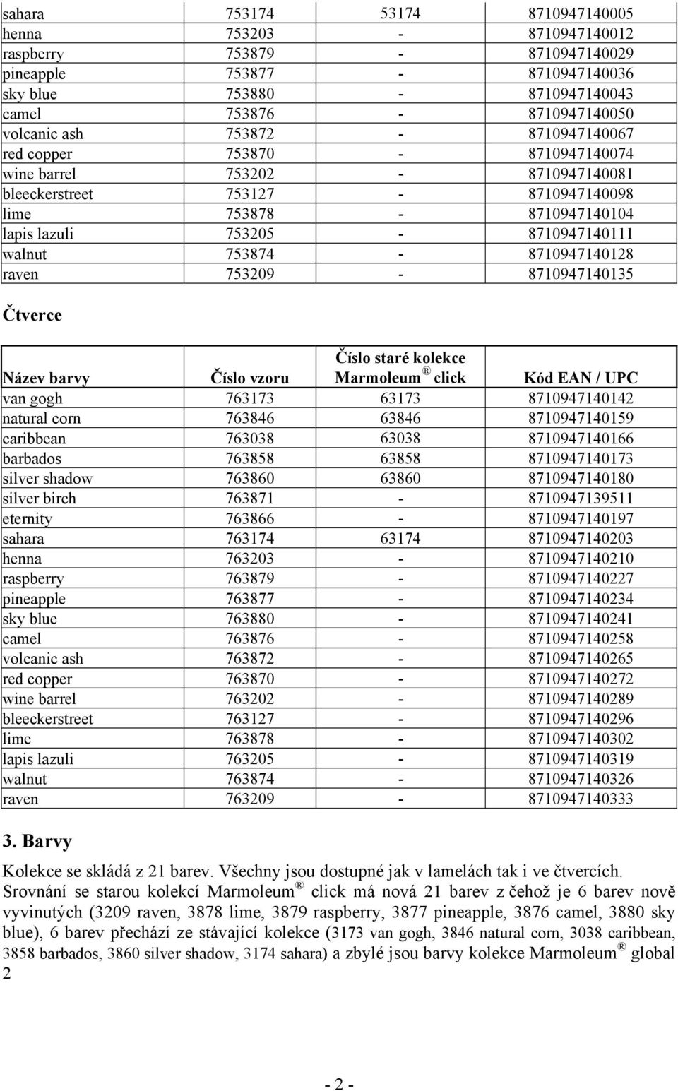 753874-8710947140128 raven 753209-8710947140135 Čtverce Název barvy Číslo vzoru Číslo staré kolekce Marmoleum click Kód EAN / UPC van gogh 763173 63173 8710947140142 natural corn 763846 63846