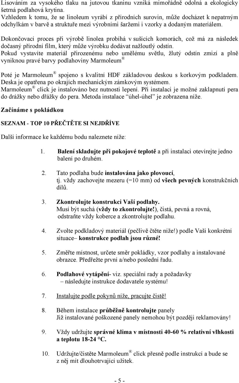 Dokončovací proces při výrobě linolea probíhá v sušících komorách, což má za následek dočasný přírodní film, který může výrobku dodávat nažloutlý odstín.