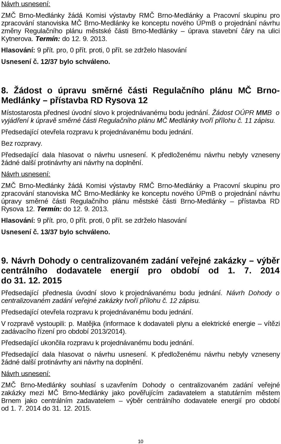 Žádost o úpravu směrné části Regulačního plánu MČ Brno- Medlánky přístavba RD Rysova 12 Místostarosta přednesl úvodní slovo k projednávanému bodu jednání.