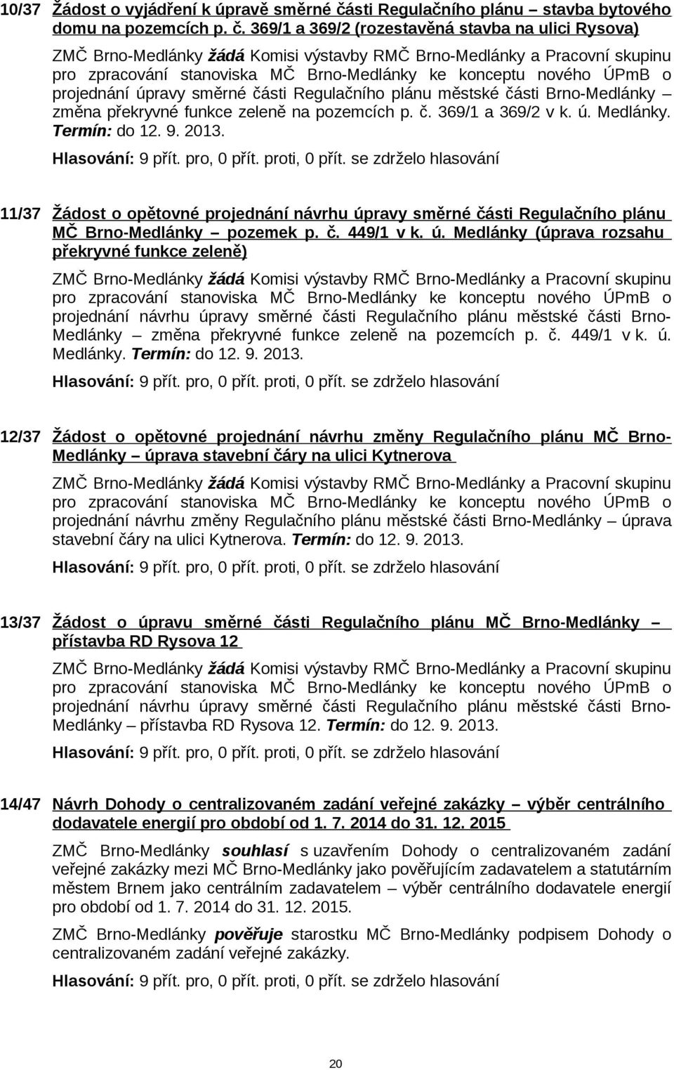 369/1 a 369/2 (rozestavěná stavba na ulici Rysova) ZMČ Brno-Medlánky žádá Komisi výstavby RMČ Brno-Medlánky a Pracovní skupinu pro zpracování stanoviska MČ Brno-Medlánky ke konceptu nového ÚPmB o