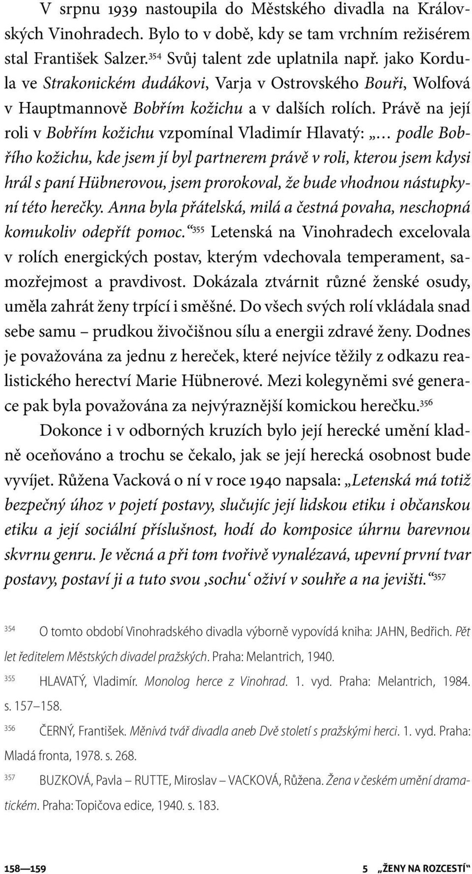 Právě na její roli v Bobřím kožichu vzpomínal Vladimír Hlavatý: podle Bobřího kožichu, kde jsem jí byl partnerem právě v roli, kterou jsem kdysi hrál s paní Hübnerovou, jsem prorokoval, že bude