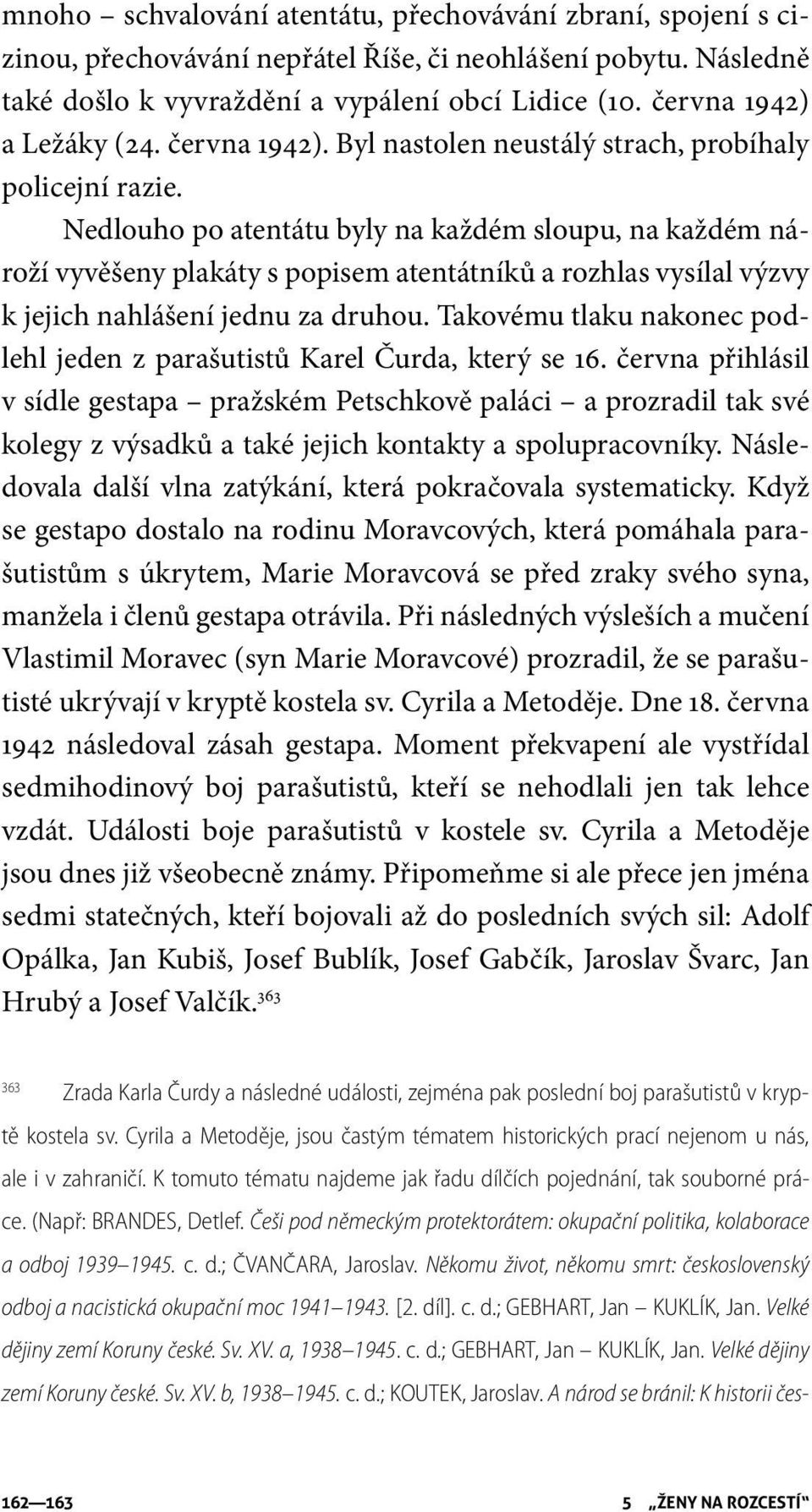 Nedlouho po atentátu byly na každém sloupu, na každém nároží vyvěšeny plakáty s popisem atentátníků a rozhlas vysílal výzvy k jejich nahlášení jednu za druhou.