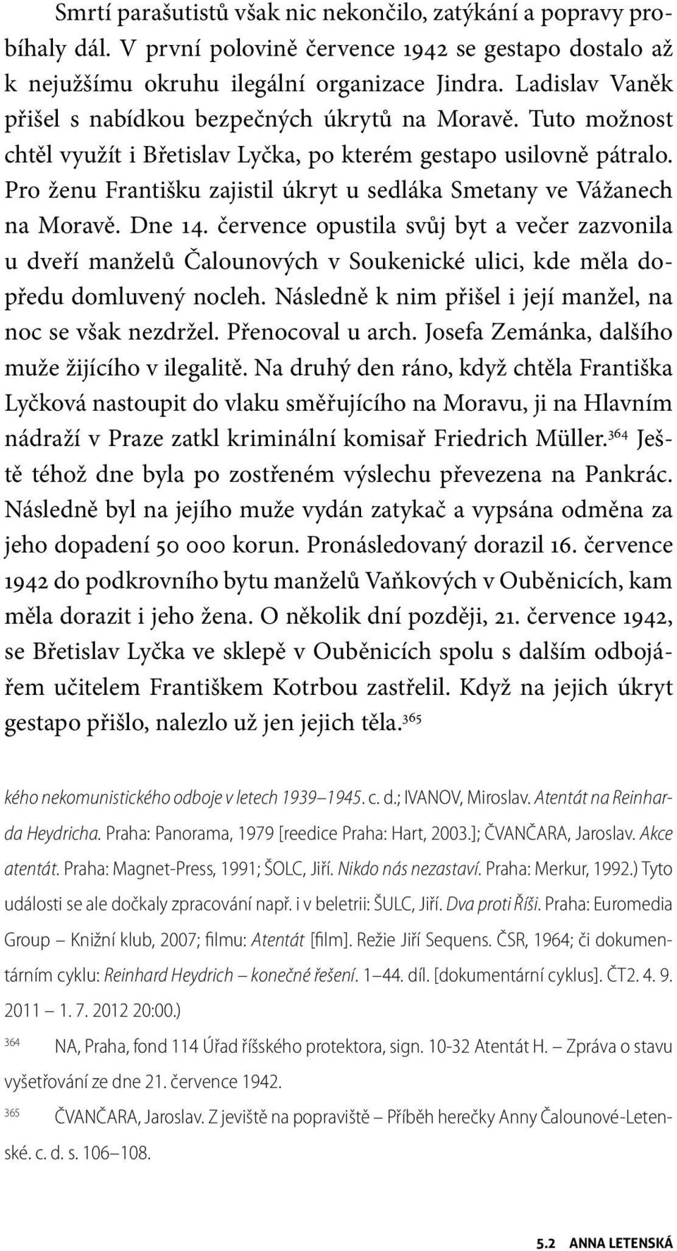 Pro ženu Františku zajistil úkryt u sedláka Smetany ve Vážanech na Moravě. Dne 14.