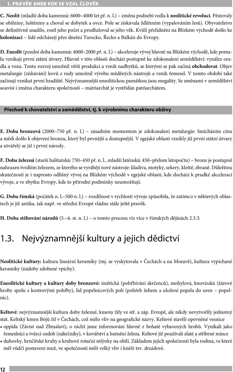 Kvůli přelidnění na Blízkém východě došlo ke kolonizaci lidé odcházejí přes dnešní Turecko, Řecko a Balkán do Evropy. D. Eneolit (pozdní doba kamenná: 4000 2000 př. n. l.) akceleruje vývoj hlavně na Blízkém východě, kde pomalu vznikají první státní útvary.