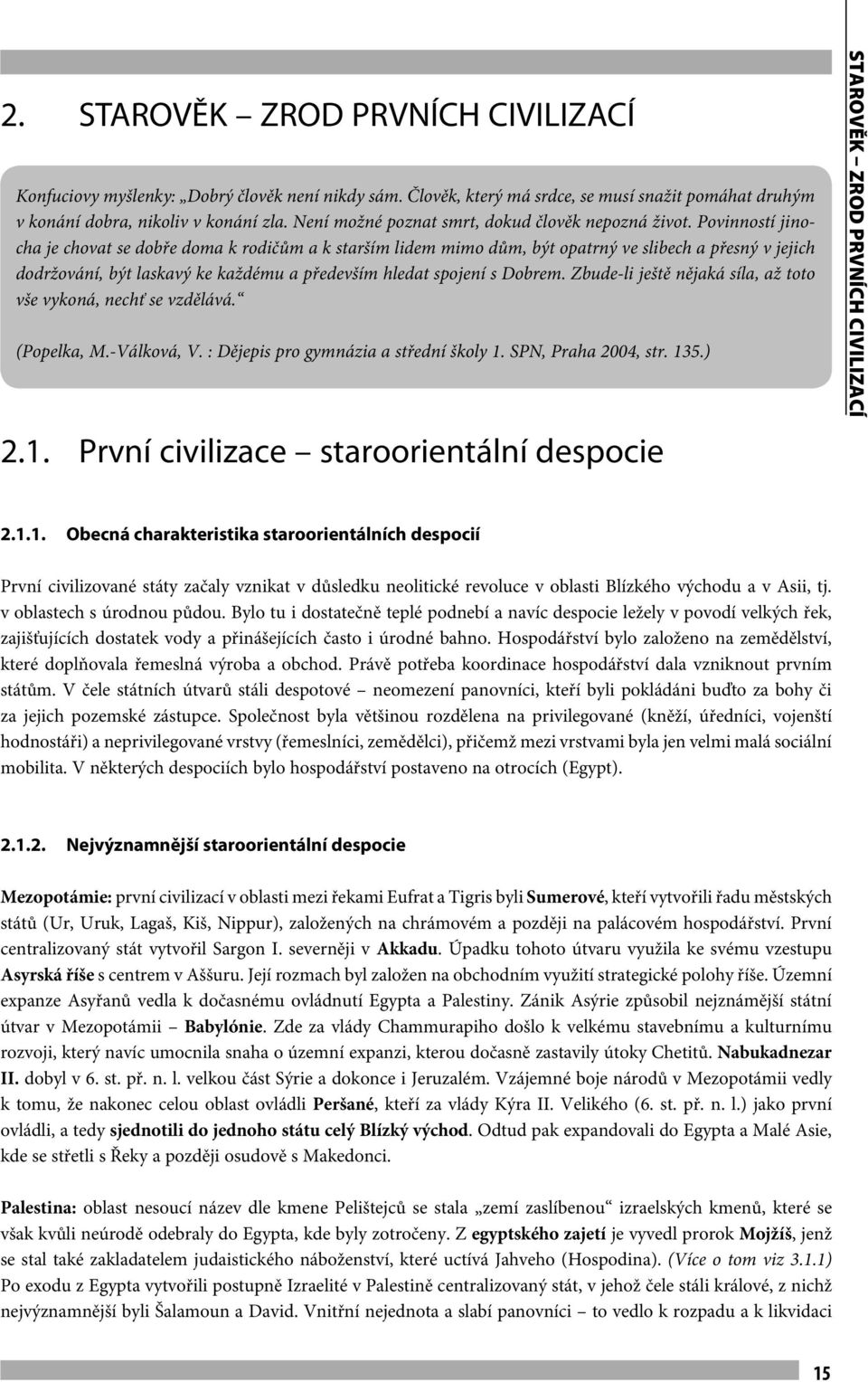 Povinností jinocha je chovat se dobře doma k rodičům a k starším lidem mimo dům, být opatrný ve slibech a přesný v jejich dodržování, být laskavý ke každému a především hledat spojení s Dobrem.