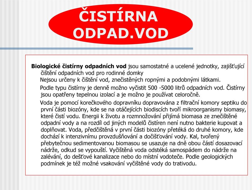 Podle typu čistírny je denně možno vyčistit 500-5000 litrů odpadních vod. Čistírny jsou opatřeny tepelnou izolací a je možno je používat celoročně.