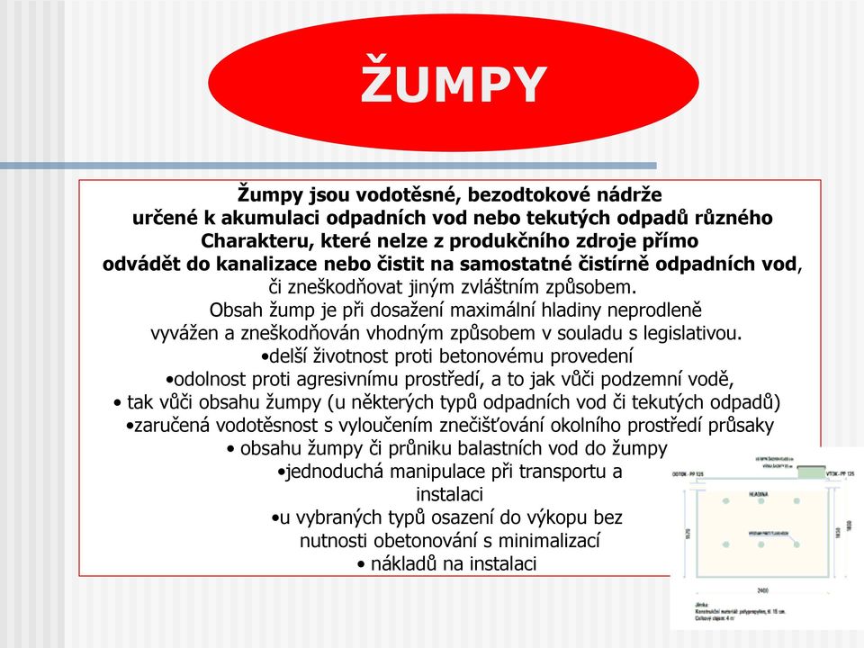 delší životnost proti betonovému provedení odolnost proti agresivnímu prostředí, a to jak vůči podzemní vodě, tak vůči obsahu žumpy (u některých typů odpadních vod či tekutých odpadů) zaručená